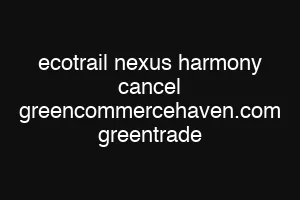 ecotrail nexus harmony cancel greencommercehaven.com greentrade