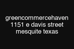greencommercehaven 1151 e davis street mesquite texas