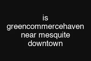 is greencommercehaven near mesquite downtown